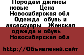 Породам джинсы .новые . › Цена ­ 400 - Новосибирская обл. Одежда, обувь и аксессуары » Женская одежда и обувь   . Новосибирская обл.